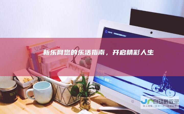 您的乐活指南，开启精彩人生
